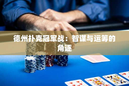 德州扑克冠军战：智谋与运筹的角逐