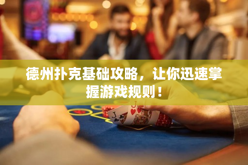 德州扑克基础攻略，让你迅速掌握游戏规则！