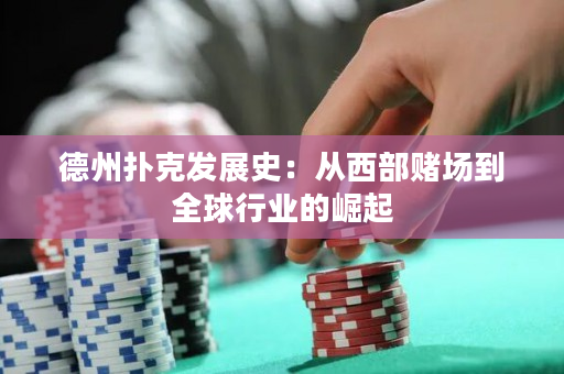 德州扑克发展史：从西部赌场到全球行业的崛起