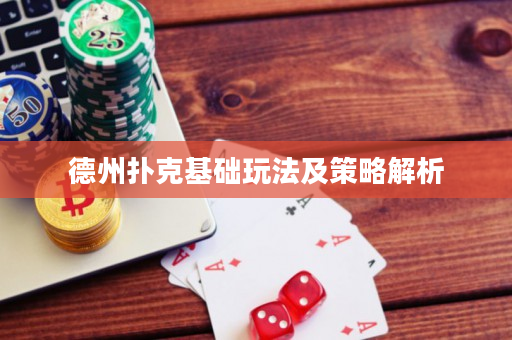 德州扑克基础玩法及策略解析