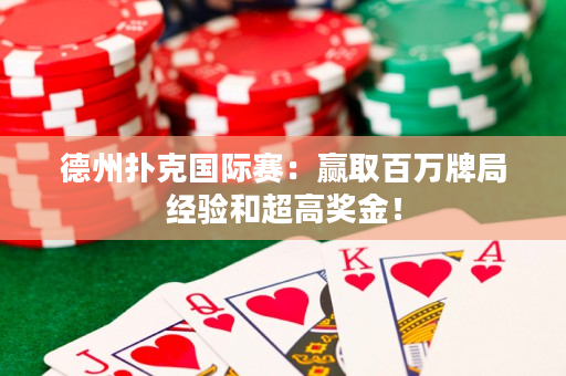 德州扑克国际赛：赢取百万牌局经验和超高奖金！