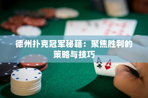 德州扑克冠军秘籍：聚焦胜利的策略与技巧