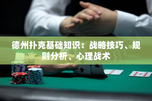 德州扑克基础知识：战略技巧、规则分析、心理战术