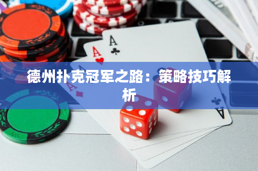 德州扑克冠军之路：策略技巧解析