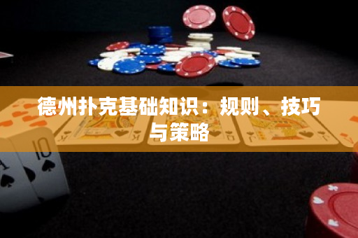德州扑克基础知识：规则、技巧与策略