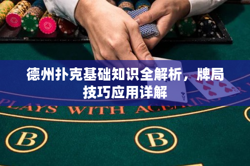 德州扑克基础知识全解析，牌局技巧应用详解