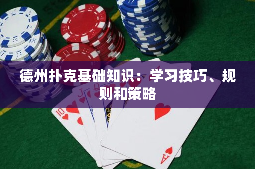 德州扑克基础知识：学习技巧、规则和策略