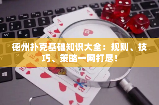德州扑克基础知识大全：规则、技巧、策略一网打尽！