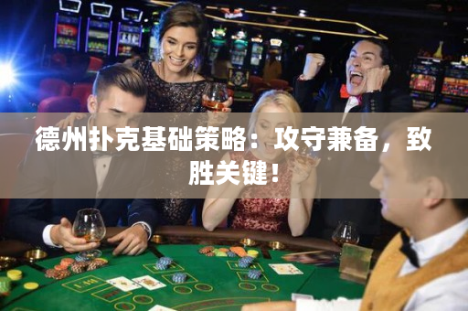 德州扑克基础策略：攻守兼备，致胜关键！