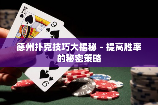 德州扑克技巧大揭秘 - 提高胜率的秘密策略