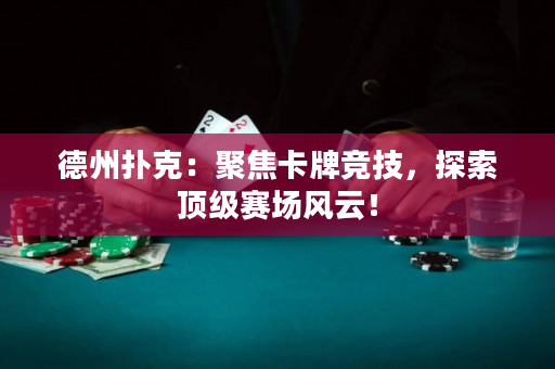 德州扑克：聚焦卡牌竞技，探索顶级赛场风云！