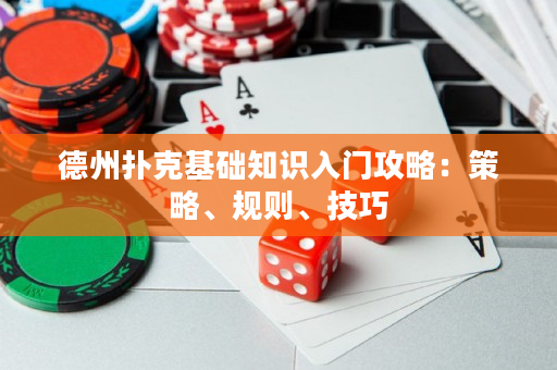 德州扑克基础知识入门攻略：策略、规则、技巧