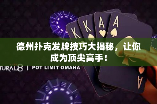 德州扑克发牌技巧大揭秘，让你成为顶尖高手！
