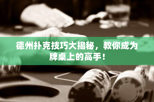 德州扑克技巧大揭秘，教你成为牌桌上的高手！