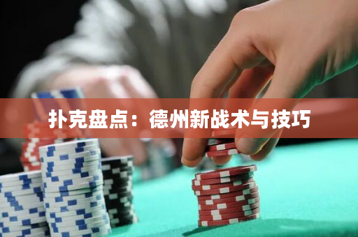 扑克盘点：德州新战术与技巧
