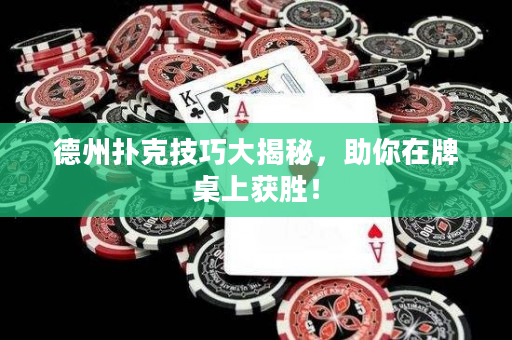 德州扑克技巧大揭秘，助你在牌桌上获胜！