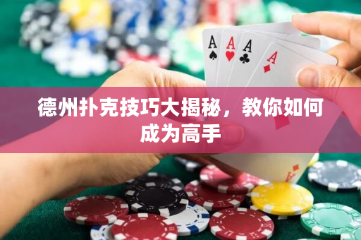 德州扑克技巧大揭秘，教你如何成为高手