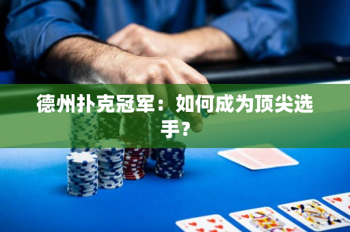 德州扑克冠军：如何成为顶尖选手？