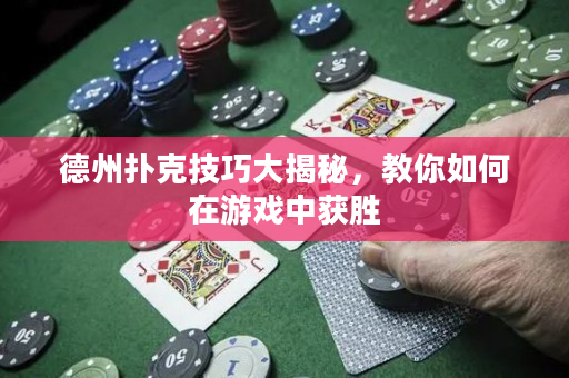 德州扑克技巧大揭秘，教你如何在游戏中获胜