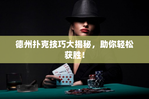 德州扑克技巧大揭秘，助你轻松获胜！
