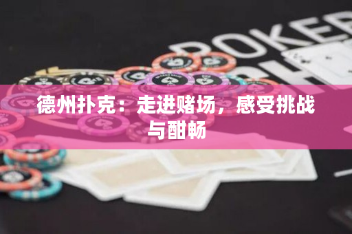 德州扑克：走进赌场，感受挑战与酣畅
