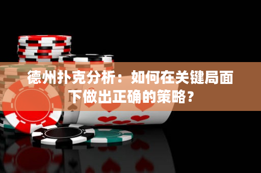 德州扑克分析：如何在关键局面下做出正确的策略？