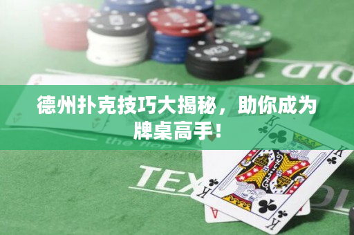 德州扑克技巧大揭秘，助你成为牌桌高手！