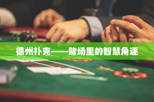 德州扑克——赌场里的智慧角逐