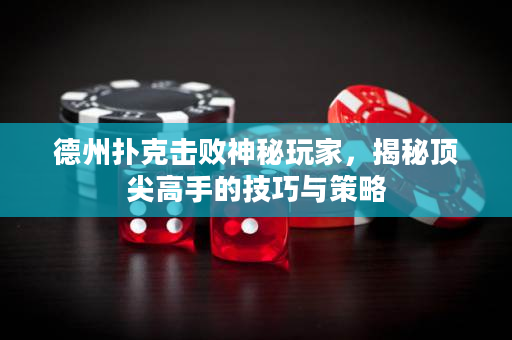 德州扑克击败神秘玩家，揭秘顶尖高手的技巧与策略