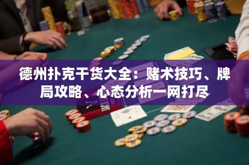 德州扑克干货大全：赌术技巧、牌局攻略、心态分析一网打尽