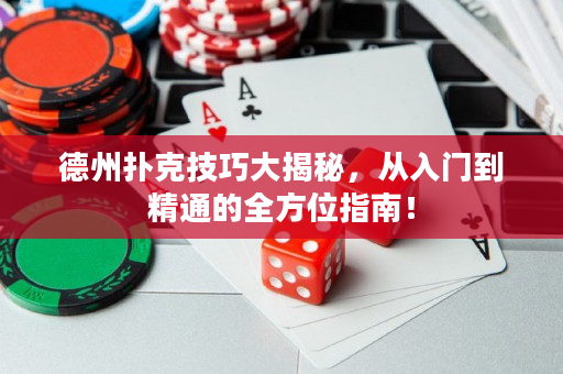 德州扑克技巧大揭秘，从入门到精通的全方位指南！