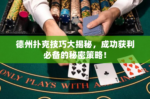 德州扑克技巧大揭秘，成功获利必备的秘密策略！