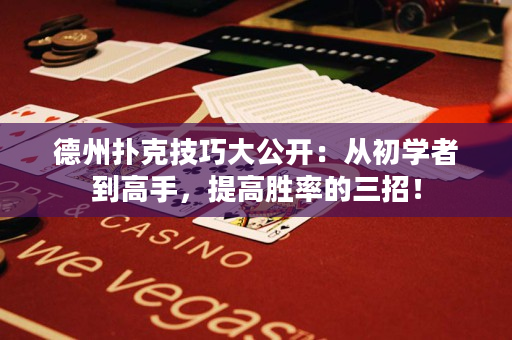 德州扑克技巧大公开：从初学者到高手，提高胜率的三招！