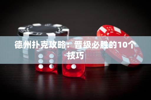 德州扑克攻略：晋级必胜的10个技巧