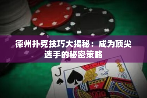 德州扑克技巧大揭秘：成为顶尖选手的秘密策略