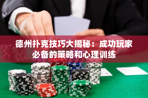 德州扑克技巧大揭秘：成功玩家必备的策略和心理训练