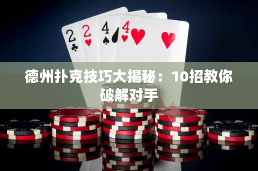 德州扑克技巧大揭秘：10招教你破解对手