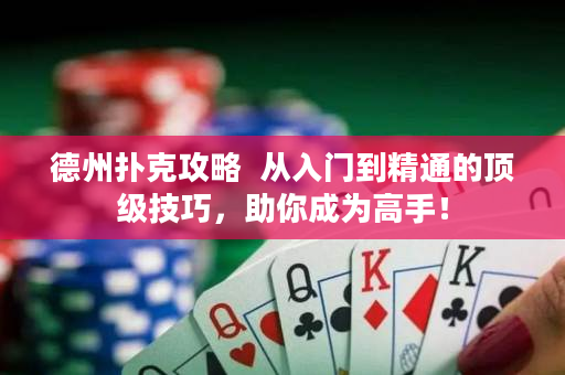 德州扑克攻略  从入门到精通的顶级技巧，助你成为高手！