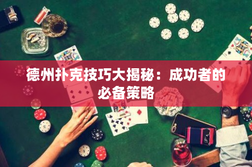 德州扑克技巧大揭秘：成功者的必备策略