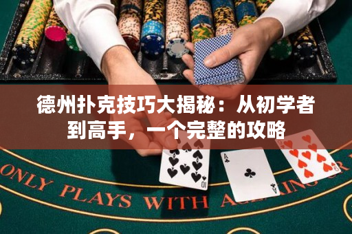 德州扑克技巧大揭秘：从初学者到高手，一个完整的攻略