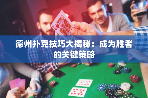 德州扑克技巧大揭秘：成为胜者的关键策略