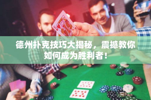 德州扑克技巧大揭秘，震撼教你如何成为胜利者！