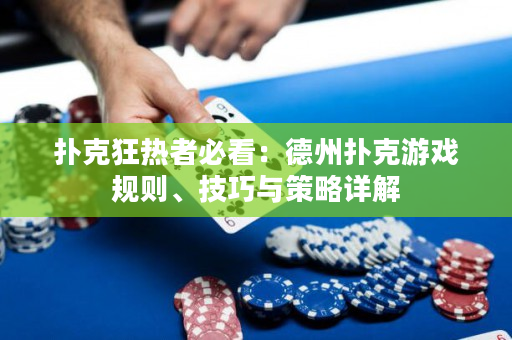 扑克狂热者必看：德州扑克游戏规则、技巧与策略详解