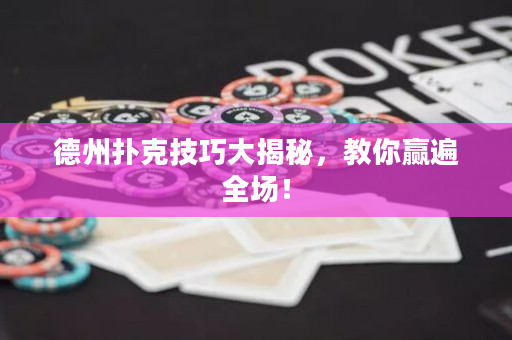 德州扑克技巧大揭秘，教你赢遍全场！