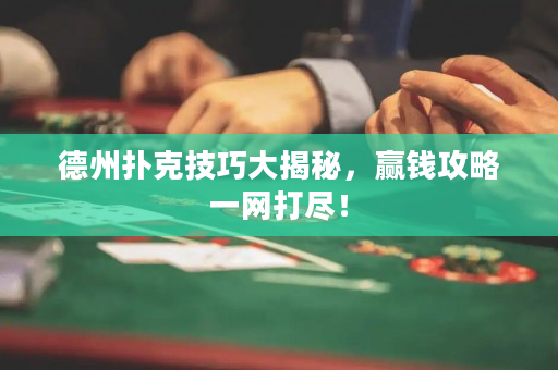 德州扑克技巧大揭秘，赢钱攻略一网打尽！