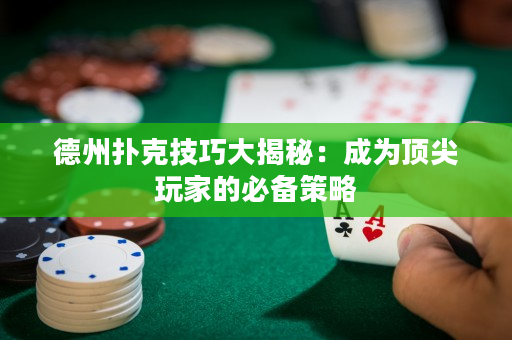 德州扑克技巧大揭秘：成为顶尖玩家的必备策略