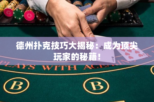 德州扑克技巧大揭秘：成为顶尖玩家的秘籍！