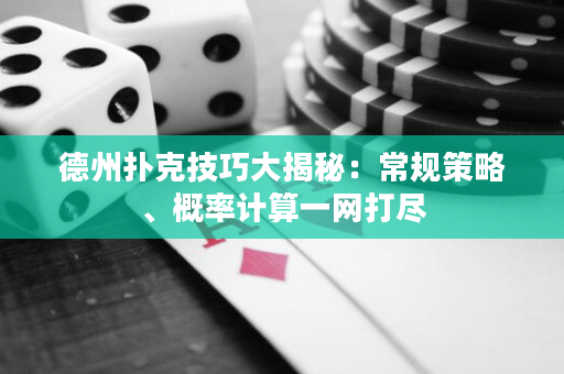 德州扑克技巧大揭秘：常规策略、概率计算一网打尽