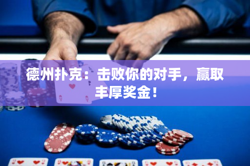 德州扑克：击败你的对手，赢取丰厚奖金！