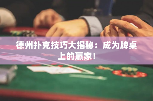 德州扑克技巧大揭秘：成为牌桌上的赢家！